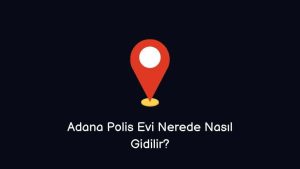 Adana Polis Evi Nerede Nasıl Gidilir?